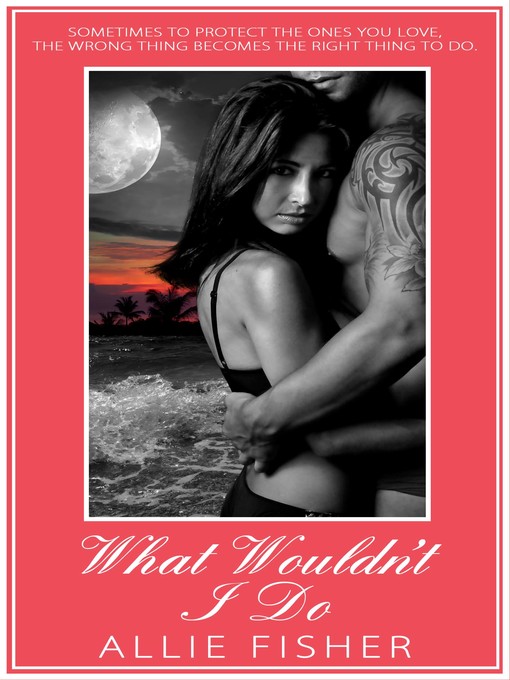 Title details for What Wouldn't I Do by Allie Fisher - Available